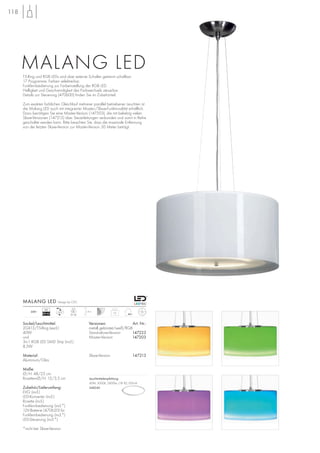 VG
EEI=A2
118
Sockel/Leuchtmittel:
2GX13/T5-Ring (excl.)
40W
und
3in1 RGB LED SMD Strip (incl.)
8,5W
Material:
Aluminium/Glas
Maße:
Ø/H: 48/25 cm
Rosetten-Ø/H: 15/3,5 cm
Zubehör/Lieferumfang:
EVG (incl.)
LED-Konverter (incl.)
Rosette (incl.)
Funkfernbedienung (incl.*)
12V-Batterie (470620) für
Funkfernbedienung (incl.*)
LED-Steuerung (incl.*)
*nicht bei Slave-Version
Versionen: Art. Nr.:
metall gebürstet/weiß/RGB
Stand-alone-Version 147223
Master-Version 147203
Slave-Version 147213
MALANG LED Design by CDC
10
1,5m230~
LED
30 Stk.
T5-Ring und RGB LEDs sind über externe Schalter getrennt schaltbar.
17 Programme. Farben selektierbar.
Funkfernbedienung zur Farbeinstellung der RGB LED.
Helligkeit und Geschwindigkeit des Farbwechsels steuerbar.
Details zur Steuerung (470600) finden Sie im Zubehörteil.
Zum exakten farblichen Gleichlauf mehrerer parallel betriebener Leuchten ist
die Malang LED auch mit integrierter Master-/Slave-Funktionalität erhältlich.
Dazu benötigen Sie eine Master-Version (147203), die mit beliebig vielen
Slave-Versionen (147213) über Steuerleitungen verbunden und somit in Reihe
geschaltet werden kann. Bitte beachten Sie, dass die maximale Entfernung
von der letzten Slave-Version zur Master-Version 30 Meter beträgt.
MALANG LED
Leuchtmittelempfehlung:
40W, 3000K, 2800lm, CRI 82, EEK=A
548240
 