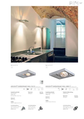 167
12~
230~
0,5 0,7
230~
Sockel/Leuchtmittel:
GU10 (excl.)
50W max.
bis max. Ø/L: 5/5,7 cm
Material:
Aluminium
Maße:
L/B/H: 20,8/13/7,5 cm
Versionen: Art. Nr.:
silbergrau 154292
AIXLIGHT® KARDAFRAME WALL GU10 Design by CDC
Serie: Seite 064, 084
Sockel/Leuchtmittel:
G53/QRB111 (excl.)
50W max.
Material:
Aluminium
Maße:
L/B/H: 25,5/19/3 cm
Zubehör/Lieferumfang:
E-Trafo (incl.)
Versionen: Art. Nr.:
silbergrau 154262
AIXLIGHT® KARDAFRAME WALL QRB111 Design by CDC
Serie: Seite 064, 087
Leuchtmittelempfehlung:
35W EnergySaver ≙ 50W, 20°
280lm, CRI 100, EEK=D
575370 2800K
Leuchtmittelempfehlung:
COB LED 5,6W, 60°
300lm, CRI 80, EEK=A
551332 3000K
Leuchtmittelempfehlung:
50W EnergySaver ≙ 75W, 24°
650lm, 5800cd, CRI 100, EEK=B
545752 3000K
 