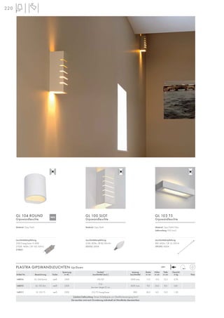 220
Spannung Sockel/ Leistung Breite Höhe Tiefe Gewicht
Artikel Nr. Bezeichnung Farbe in AC Leuchtmittel (excl.) Leuchtmittel in cm in cm in cm in kg Preis
148016 GL 104 Round weiß 230V G9/QT 42W max. 11,0 12,0 10,5 0,76
148010 GL 100 Slot weiß 230V
E14
bis max. Länge:12 cm
40W max. 9,0 24,0 9,0 0,81
148011 GL 103 T5 weiß 230V G5/T5 EnergySaver 8W 36,0 6,0 10,0 1,30
Zubehör/Lieferumfang: Feines Schleifpapier zur Oberflächenreinigung (incl.)
Die Leuchten sind nach Grundierung individuell mit Wandfarbe überstreichbar.
PLASTRA GIPSWANDLEUCHTEN Up-Down 230~
Material: Gips/Stahl
GL 100 SLOT
Gipswandleuchte
Material: Gips/Stahl
GL 104 ROUND
Gipswandleuchte
Material: Gips/Stahl/Glas
Lieferumfang: EVG (incl.)
GL 103 T5
Gipswandleuchte
Leuchtmittelempfehlung:
8W, 400Im, CRI 55, EEK=A
591293 3000K
.
Leuchtmittelempfehlung:
33W EnergySaver ≙ 40W
2700K, 460lm, CRI 100, EEK=C
519451
Leuchtmittelempfehlung:
4,5W, 400lm, CRI 80, EEK=A+
551512 3000K
NEU
 