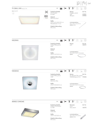 241
230~
Serie: Seite 082
Sockel/Leuchtmittel:
G5/T5 (excl.)
4x 24W
Material:
Aluminium/Acryl
Maße:
L/B/H: 60,5/60,5/8,5 cm
Wandabstand: 1,6 cm
Zubehör/Lieferumfang:
EVG (incl.)
T5 GRILL UNI Design by CDC 6,3
VG
EEI=A2
230~
Sockel/Leuchtmittel:
G10q/T8-Ring (excl.)
40W
Material:
PMMA
Maße:
L/B/H: 55/55/6,5 cm
Zubehör/Lieferumfang:
EVG (incl.)
Version: Art. Nr.:
weiß 157371
NEOPAN 2,7
VG
EEI=A2
230~
Sockel/Leuchtmittel:
G10q/T8-Ring (excl.)
32W
Material:
Aluminium/Glas
Maße:
L/B/H: 40/40/6,5 cm
Zubehör/Lieferumfang:
VVG (incl.)
Version: Art. Nr.:
alu gebürstet/Glas satiniert
Glasbefestigung chrom 151656
NEODISC 3,6
VG
EEI=B2
Version: Art. Nr.:
Acrylglas satiniert
weiß 157091
silbergrau 157092
Sockel/Leuchtmittel:
G24q-2/TC-DE (excl.)
2x 18W
Material:
Stahl/Glas
Maße:
L/B/H: 30/30/6 cm
Zubehör/Lieferumfang:
EVG (incl.)
Versionen: Art. Nr.:
chrom
Glas satiniert 155172
XERXES CHROME 2,24230~
VG
EEI=A2
Leuchtmittelempfehlung:
32W, 3000K, 2375lm, CRI 85, EEK=A
548230
Leuchtmittelempfehlung:
18W, 1200lm, CRI 82, EEK=A
508220 3000K
Leuchtmittelempfehlung:
40W, 3000K, 3200lm, CRI 85, EEK=A
548210
Leuchtmittelempfehlung:
24W, 1700lm, CRI 85, EEK=A
548024 3000K
.
 