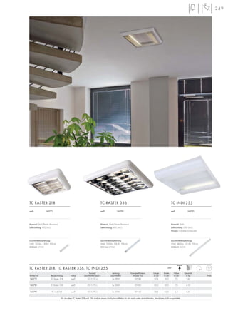 249
230~
Sockel/ Leistung Energieeffizienz- Länge Breite Höhe Gewicht
Artikel Nr. Bezeichnung Farbe Leuchtmittel (excl.) Leuchtmittel Klasse VG in cm in cm in cm in kg Preis
160771 TC Raster 218 weiß 2G11/TC-L 2x 18W EEI=B2 30,5 30,5 7,0 1,60
160781 TC Raster 336 weiß 2G11/TC-L 3x 36W EEI=B2 50,0 50,0 7,0 4,10
160791 TC Indi 255 weiß 2G11/TC-L 2x 55W EEI=A2 58,5 55,0 6,5 4,65
Die Leuchten TC Raster 218 und 336 sind mit einem Hochglanzreflektor für ein nach unten abstrahlendes, blendfreies Licht ausgestattet.
TC RASTER 218, TC RASTER 336, TC INDI 255
weiß 160771
TC RASTER 218
weiß 160781
TC RASTER 336
weiß 160791
TC INDI 255
Material: Stahl/Raster Aluminium
Lieferumfang: VVG (incl.)
Material: Stahl/Raster Aluminium
Lieferumfang: VVG (incl.)
Material: Stahl
Lieferumfang: EVG (incl.)
Hinweis: Indirekter Lichtaustritt.
Leuchtmittelempfehlung:
18W, 1200lm, CRI 82, EEK=A
508460 2700K
Leuchtmittelempfehlung:
36W, 2900lm, CRI 82, EEK=A
590144 2700K
Leuchtmittelempfehlung:
55W, 4800lm, CRI 82, EEK=A
508450 3000K
 