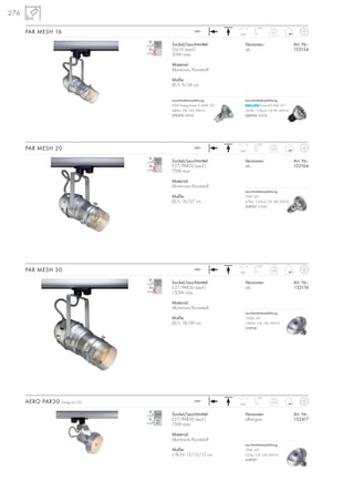 276
Sockel/Leuchtmittel:
E27/PAR30 (excl.)
75W max.
Material:
Aluminium/Kunststoff
Maße:
L/B/H: 12/12/15 cm
Versionen: Art. Nr.:
silbergrau 152417
AERO PAR30 Design by CDC 0,33230~
350°
90°
Sockel/Leuchtmittel:
GU10 (excl.)
50W max.
Material:
Aluminium/Kunststoff
Maße:
Ø/L: 9/24 cm
Versionen: Art. Nr.:
alu 152154
PAR MESH 16
Sockel/Leuchtmittel:
E27/PAR20 (excl.)
75W max.
Material:
Aluminium/Kunststoff
Maße:
Ø/L: 16/27 cm
Versionen: Art. Nr.:
alu 152164
PAR MESH 20
230~
Sockel/Leuchtmittel:
E27/PAR30 (excl.)
150W max.
Material:
Aluminium/Kunststoff
Maße:
Ø/L: 18/39 cm
Versionen: Art. Nr.:
alu 152174
PAR MESH 30 0,68
350°
170°
230~ 0,55
350°
170°
230~ 0,11
350°
170°
Leuchtmittelempfehlung:
35W EnergySaver ≙ 50W, 20°
280lm, CRI 100, EEK=D
575370 2800K
Leuchtmittelempfehlung:
PowerLED 6W, 25°
320lm, 1100cd, CRI 80, EEK=A
560103 3000K
Leuchtmittelempfehlung:
75W, 24°
675lm, 1550cd, CRI 100, EEK=D
519727 2700K
Leuchtmittelempfehlung:
150W, 24°
1580lm, CRI 100, EEK=D
519739
Leuchtmittelempfehlung:
75W, 24°
625lm, CRI 100, EEK=D
519737
 