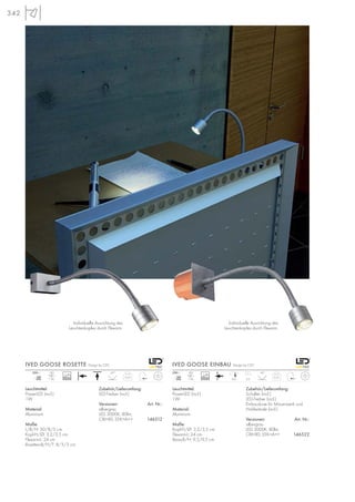 342
IVED GOOSE ROSETTE Design by CDC IVED GOOSE EINBAU Design by CDC
Leuchtmittel:
PowerLED (incl.)
1W
Material:
Aluminium
Maße:
L/B/H: 30/8/5 cm
Kopf-H/Ø: 3,2/3,5 cm
Flexarm-L: 24 cm
Rosetten-B/H/T: 8/5/3 cm
Zubehör/Lieferumfang:
LED-Treiber (incl.)
Versionen: Art. Nr.:
silbergrau
LED 3000K, 80lm,
CRI>80, EEK=A++ 146512
Individuelle Ausrichtung des
Leuchtenkopfes durch Flexarm.
0,25
LED
1Stk.
Leuchtmittel:
PowerLED (incl.)
1W
Material:
Aluminium
Maße:
Kopf-H/Ø: 3,2/3,5 cm
Flexarm-L: 24 cm
Basis-B/H: 9,5/9,5 cm
Zubehör/Lieferumfang:
Schalter (incl.)
LED-Treiber (incl.)
Einbaudose für Mauerwerk und
Hohlwände (incl.)
Versionen: Art. Nr.:
silbergrau
LED 3000K, 80lm,
CRI>80, EEK=A++ 146522
0,25
LED
1Stk. 6,8 6,2
45° 45°
mA
350
230~
mA
350
230~
Individuelle Ausrichtung des
Leuchtenkopfes durch Flexarm.
30000 30000
 