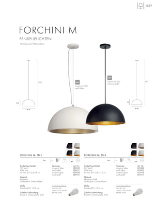 Ø 50
25,5
177,5
PENDELLEUCHTEN
039
Ø 40
20
172
Sockel/Leuchtmittel:
E27 (excl.)
40W max.
bis max. Ø/L: 6,8/15,2 cm
Material:
Aluminium/Stahl
Textil-Kabel in Gehäusefarbe
Maße:
Rosetten-Ø/H: 12/2 cm
Zubehör/Lieferumfang:
Rosette in Gehäusefarbe (incl.)
Mit integriertem Wellenreflektor
FORCHINI M, PD-2
1,7
1,5m230~
Versionen: Art. Nr.:
schwarz/silber 155900
weiß/silber 155901
schwarz/gold 155910
weiß/gold 155911
Sockel/Leuchtmittel:
E27 (excl.)
40W max.
bis max. Ø/L: 6,8/18 cm
Material:
Aluminium
Textil-Kabel in Gehäusefarbe
Maße:
Rosetten-Ø/H: 12/2 cm
Zubehör/Lieferumfang:
Rosette in Gehäusefarbe (incl.)
FORCHINI M, PD-1
3,1
1,5m230~
Versionen: Art. Nr.:
schwarz/silber 155920
weiß/silber 155921
schwarz/gold 155930
weiß/gold 155931
FORCHINI M
Forchini M, PD-2
schwarz/gold
Forchini M, PD-1
weiß/silber
Leuchtmittelempfehlung:
SMD LED 12W
1000lm, CRI 81, EEK=A+
551472 3000K
Leuchtmittelempfehlung:
SMD LED 12W
1000lm, CRI 81, EEK=A+
551472 3000K
NEU
NEU
 