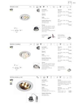 mA
700
100~-240~
0,16
350mA
LED
3Stk. 7,8 6
25°
45°350°
Leuchtmittel:
PowerLED (incl.)
3x 1W
Material:
Aluminium
Maße:
Zuleitungs-L: 30 cm
Zubehör/Lieferumfang:
Mini-Stecker (incl.)
LED-Treiber (excl.)
Hinweis:
Beim Anschluss mehrerer Leuchten
ist auf Reihenschaltung zu achten!
Strahlerrückseite nicht mit Dämm-
material abdecken!
Materialstärke Hohldecke:
20 mm max
TRITON 3 GIMBLE
Anschlussempfehlung:
LED-Treiber 3W, 350mA
Buchse für Mini-Stecker (incl.)
464107
0,11
350mA
LED
3Stk. 7 3,5
25°
60°
Leuchtmittel:
PowerLED (incl.)
3x 1W
Material:
Aluminium
Maße:
Zuleitungs-L: 30 cm
Zubehör/Lieferumfang:
Mini-Stecker (incl.)
LED-Treiber (excl.)
Hinweis:
Beim Anschluss mehrerer Leuchten
ist auf Reihenschaltung zu achten!
Weitere Treiber-Optionen finden
Sie im Zubehörteil.
Materialstärke Hohlwand/-decke:
20 mm max.
TRITON 3 LED
Anschlussempfehlung:
LED-Treiber 3W, 350mA
Buchse für Mini-Stecker (incl.)
464107
Anschlussempfehlung:
Steckerleiste
111850
403
64,8
Ø 9,1
Ø 7,8
3,53,5 / 0,5
Ø 8
Ø 7
Leuchtmittel:
PowerLED (incl.)
4x 3W
Material:
Stahl/Kunststoff
Maße:
Ø/H: 9/7 cm
Zuleitungs-L: 50 cm
LED-Treiber-L/B/H: 16,7/4/3,1 cm
Zubehör/Lieferumfang:
LED-Treiber (incl.)
Mini-Stecker (incl.)
Hinweis:
Beim Anschluss mehrerer Leuchten
ist auf Reihenschaltung zu achten!
Materialstärke Decke: 20 mm max.
Leuchte darf nicht abgedeckt
werden.
Versionen: Art. Nr.:
LED 3000K, 600lm, CRI>80,
EEK=A
schwarz/weiß 12° 113781
schwarz/weiß 30° 113791
TRITON HORN 4, SET 0,36
LED
4Stk. 8 7,5
NEU
30000
Versionen: Art. Nr.:
silbergrau
LED 4000K, 250lm, CRI>80,
EEK=A+ 111854
LED 3000K, 250lm, CRI>80,
EEK=A+ 111852
weiß
LED 4000K, 250lm, CRI>80,
EEK=A+ 113660
LED 3000K, 250lm, CRI>80,
EEK=A+ 113662
30000
30000
Versionen: Art. Nr.:
weiß
LED 4000K, 250lm, CRI>80,
EEK=A+ 113600
LED 3000K, 250lm, CRI>80,
EEK=A+ 113602
silber eloxiert
LED 4000K, 250lm, CRI>80,
EEK=A+ 113610
LED 3000K, 250lm, CRI>80,
EEK=A+ 113612
 