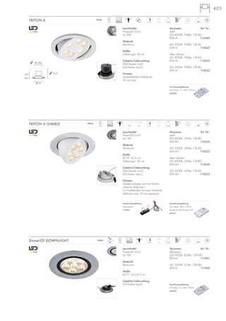 405405
0,57
700mA
LED
6Stk. 10,8 13,5
25°
60°
0,28
350mA
LED
6Stk. 10,8 7,2
25°
45°350°
Leuchtmittel:
PowerLED (incl.)
6x 3W
Material:
Aluminium
Maße:
Zuleitungs-L: 30 cm
Zubehör/Lieferumfang:
Mini-Stecker (incl.)
LED-Treiber (excl.)
Hinweis:
Materialstärke Hohldecke:
20 mm max.
Versionen: Art. Nr.:
weiß
LED 4000K, 900lm, CRI 80,
EEK=A 113640
LED 3000K, 900lm, CRI 80,
EEK=A 113642
silber eloxiert
LED 4000K, 900lm, CRI 80,
EEK=A 113650
LED 3000K, 900lm, CRI 80,
EEK=A 113652
TRITON 6
Leuchtmittel:
PowerLED (incl.)
6x 1W
Material:
Aluminium
Maße:
Ø/H: 12/6 cm
Zuleitungs-L: 30 cm
Zubehör/Lieferumfang:
Mini-Stecker (incl.)
LED-Treiber (excl.)
Hinweis:
Strahlerrückseite nicht mit Dämm-
material abdecken!
Für Hohldecken mit einer Material-
stärke bis max. 20 mm geeignet
Versionen: Art. Nr.:
weiß
LED 4000K, 395lm, CRI 80,
EEK=A+ 113620
LED 3000K, 395lm, CRI 80,
EEK=A+ 113622
silber eloxiert
LED 4000K, 395lm, CRI 80,
EEK=A+ 113630
LED 3000K, 395lm, CRI 80,
EEK=A+ 113632
TRITON 6 GIMBLE
Anschlussempfehlung:
Steckerleiste
111850
Anschlussempfehlung:
LED-Treiber 10–18W, 700mA
464201
Anschlussempfehlung:
LED-Treiber 18W, 350mA
Buchse für Mini-Stecker (incl.)
464111
Leuchtmittel:
PowerLED (incl.)
6x 3W
Material:
Aluminium
Maße:
Ø/H: 13,5/6,5 cm
Zubehör/Lieferumfang:
LED-Treiber (excl.)
DomeLED DOWNLIGHT 0,28700mA
LED
6Stk. 10,8 7,5
25°
Anschlussempfehlung:
LED-Treiber 10–18W, 700mA
464201
Ø 12
9,4
0,6
13,5
Ø 10,8
Versionen: Art. Nr.:
silbergrau
LED 6000K, 825lm, CRI>80,
EEK=A 111961
LED 3000K, 615lm, CRI>80,
EEK=A 111962
30000
30000
30000
 