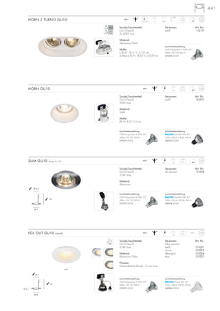 441
weiß
Sockel/Leuchtmittel:
GU10 (excl.)
50W max.
Material:
Stahl
Maße:
Ø/H: 8,3/11,5 cm
Versionen: Art. Nr.:
weiß 112911
HORN GU10 0,13
230~
11,57,5
Sockel/Leuchtmittel:
GU10 (excl.)
35W max.
Material:
Aluminium
Versionen: Art. Nr.:
alu eloxiert 111318
SLIM GU10 Design by CDC 0,1
230~
146,2
230~ 0,35HORN 2 TURNO GU10
Versionen: Art. Nr.:
weiß 113111
11
Sockel/Leuchtmittel:
GU10 (excl.)
2x 50W max.
Material:
Aluminium/Stahl
Maße:
L/B/H: 18,3/11,3/10 cm
sichtbar-L/B/H: 18,3/11,3/0,09 cm
60°
350°17,2/10,2
230~
Sockel/Leuchtmittel:
GU10 (excl.)
35W max.
Material:
Aluminium/Glas
Hinweis:
Materialstärke Decke: 15 mm max.
Versionen: Art. Nr.:
Glas satiniert
weiß 111021
chrom 111022
silbergrau 111024
titan 111027
FGL OUT GU10 round 0,3
137
IP44
13
Ø 8
Ø 7
0,5
14
Ø 7
Ø 6,2
Leuchtmittelempfehlung:
35W EnergySaver ≙ 50W, 20°
280lm, CRI 100, EEK=D
575370 2800K
Leuchtmittelempfehlung:
35W EnergySaver ≙ 50W, 20°
280lm, CRI 100, EEK=D
575370 2800K
Leuchtmittelempfehlung:
35W EnergySaver ≙ 50W, 20°
280lm, CRI 100, EEK=D
575370 2800K
Leuchtmittelempfehlung:
35W EnergySaver ≙ 50W, 20°
280lm, CRI 100, EEK=D
575370 2800K
Leuchtmittelempfehlung:
PowerLED 4W, 40°
180lm, 350cd, CRI>80, EEK=A
560014 3000K
Leuchtmittelempfehlung:
PowerLED 6W, 40°
320lm, 600cd, CRI 80, EEK=A
560104 3000K
Leuchtmittelempfehlung:
LEDspot 4W, 36°
165lm, 300cd, CRI 80, EEK=A
560084 3000K
 