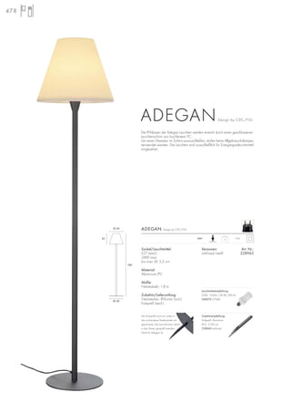 478
Die IP-Klassen der Adegan Leuchten werden erreicht durch einen geschlossenen
Leuchtenschirm aus hochfestem PC.
Um einen Hitzestau im Schirm auszuschließen, dürfen keine Allgebrauchslampen
verwendet werden. Die Leuchten sind ausschließlich für Energiesparleuchtmittel
vorgesehen.
180
30
Ø 40
Ø 40
ADEGANDesign by CDC/FGL
9
IP54230~
Versionen: Art. Nr.:
anthrazit/weiß 228965
ADEGAN Design by CDC/FGL
Zubehörempfehlung:
Erdspieß, Aluminium
Ø/L: 3/30 cm
228960 anthrazit
Der Erdspieß wird von unten in
die vorhandene Bodenplatte ein-
geschraubt. Die Leuchte kann damit
in den Rasen gespießt werden.
Nicht für Adegan SL.
Sockel/Leuchtmittel:
E27 (excl.)
24W max.
bis max. Ø: 5,2 cm
Material:
Aluminium/PC
Maße:
Netzkabel-L: 1,8 m
Zubehör/Lieferumfang:
Netzstecker: IP-Kontur (incl.)
Erdspieß (excl.)
Leuchtmittelempfehlung:
23W, 1350lm, CRI 80, EEK=A
508970 2700K
 