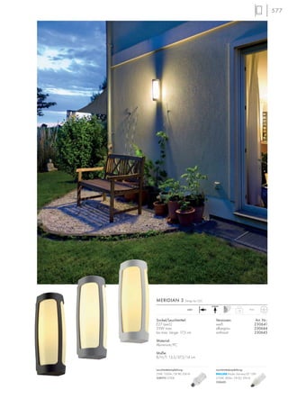 577
1,4
IP54230~
Sockel/Leuchtmittel:
E27 (excl.)
25W max.
bis max. Länge: 17,5 cm
Material:
Aluminium/PC
Maße:
B/H/T: 13,5/37,5/14 cm
Versionen: Art. Nr.:
weiß 230641
silbergrau 230644
anthrazit 230645
MERIDIAN 3 Design by CDC
Leuchtmittelempfehlung:
23W, 1350lm, CRI 80, EEK=A
508970 2700K
Leuchtmittelempfehlung:
Master Stairway ELT 15W
2700K, 800lm, CRI 82, EEK=A
508600
 