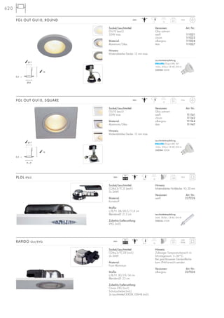 620
Sockel/Leuchtmittel:
G24d-3/TC-D (excl.)
2x 26W
Material:
Kunststoff
Maße:
L/B/H: 38/20,5/11,4 cm
Blenden-Ø: 21,5 cm
Zubehör/Lieferumfang:
VVG (incl.)
Hinweis:
Materialstärke Hohldecke: 10–30 mm
Versionen: Art. Nr.:
weiß 227226
PL-DL IP65 2,06
IP65
1218,7
Sockel/Leuchtmittel:
G24q-3/TC-DE (incl.)
2x 26W
Material:
Front Aluminium
Maße:
L/B/H: 30/19/14 cm
Blenden-Ø: 23 cm
Zubehör/Lieferumfang:
Osram EVG (incl.)
Schutzscheibe (incl.)
2x Leuchtmittel 3000K, EEK=B (incl.)
Hinweis:
Zulässiger Temperaturbereich im
Montageraum: 5–50°C.
Bei geschlossener Deckenfläche
kann IP44 erreicht werden.
Versionen: Art. Nr.:
silbergrau 227326
RAPIDO Out/EVG 0,8
IP20
(IP44)1421,5
230~
VG
EEI=B2
230~
VG
EEI=A2
230~
Sockel/Leuchtmittel:
GU10 (excl.)
35W max.
Material:
Aluminium/Glas
Hinweis:
Materialstärke Decke: 15 mm max.
Versionen: Art. Nr.:
Glas satiniert
weiß 111021
chrom 111022
silbergrau 111024
titan 111027
FGL OUT GU10, ROUND 0,3
137
IP44
Sockel/Leuchtmittel:
GU10 (excl.)
35W max.
Material:
Aluminium/Glas
Hinweis:
Materialstärke Decke: 15 mm max.
Versionen: Art. Nr.:
Glas satiniert
weiß 111141
chrom 111142
silbergrau 111144
titan 111147
FGL OUT GU10, SQUARE 0,3
137
IP44230~
13
Ø 8
Ø 7
0,5
13
9 x 9
Ø 7
0,5
Leuchtmittelempfehlung:
LEDspot 4W, 36°
165lm, 300cd, CRI 80, EEK=A
560084 3000K
Leuchtmittelempfehlung:
LEDspot 4W, 36°
165lm, 300cd, CRI 80, EEK=A
560084 3000K
Leuchtmittelempfehlung:
26W, 1800lm, CRI 82, EEK=B
508226 2700K
 