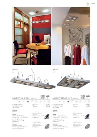 089
Sockel/Leuchtmittel:
GU10/ES111 (excl.)
4x 75W max.
Material:
Aluminium
Maße:
L/B/H: 78/19/10 cm
Rosetten-L/B/H: 7,4/4/2,5 cm
Zubehör/Lieferumfang:
Rosette (incl.)
Hinweis:
Passendes Zubehör:
Wand- und Deckenhalter, lang
(154312) auf Seite 087.
Versionen: Art. Nr.:
silbergrau 154362
AIXLIGHT® LONG ES111 Design by CDC
2,6
2,5m
180°
+A
230~
Sockel/Leuchtmittel:
GU10/ES111 (excl.)
4x 75W max.
Material:
Aluminium
Maße:
L/B/H: 44/35,5/10 cm
Rosetten-L/B/H: 7,4/4/2,5 cm
Zubehör/Lieferumfang:
Rosette (incl.)
Hinweis:
Passendes Zubehör:
Wand- und Deckenhalter, lang
(154312) auf Seite 087.
Versionen: Art. Nr.:
silbergrau 154372
AIXLIGHT® SQUARE ES111 Design by CDC
2,6
2,5m
180°
+A
230~
Serie: Seite 167 Serie: Seite 167
Leuchtmittelempfehlung:
PowerLED 9,6W, 36°
650lm, CRI 82, EEK=A+
550352 3000K
Leuchtmittelempfehlung:
PowerLED 9,6W, 36°
650lm, CRI 82, EEK=A+
550352 3000K
Leuchtmittelempfehlung:
75W, 24°
430lm, 1600cd, CRI 100, EEK=E
575672 2700K
Leuchtmittelempfehlung:
75W, 24°
430lm, 1600cd, CRI 100, EEK=E
575672 2700K
 