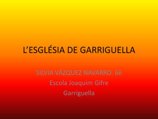 L’ESGLÉSIA DE GARRIGUELLA
SILVIA VÁZQUEZ NAVARRO. 6è
Escola Joaquim Gifre
Garriguella
 
