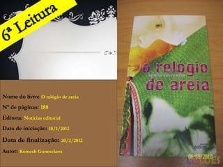 Nome do livro: O relógio de areia
Nº de páginas: 188
Editora: Notícias editorial
Data de iniciação: 18/1/2012

Data de finalização: 20/2/2012
Autor: Romesh Gunesekera
 