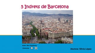 Autor: Bert Kaufmann
Llicències
5 Indrets de Barcelona
Alumna: Sílvia López
 