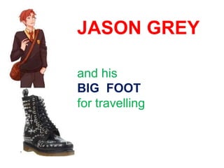 JASON GREY
and his
BIG FOOT
for travelling
 