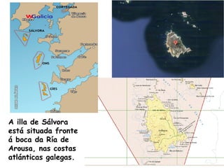 A illa de Sálvora
está situada fronte
á boca da Ría de
Arousa, nas costas
atlánticas galegas.
 