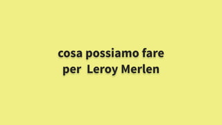 cosa possiamo fare
per Leroy Merlen
 