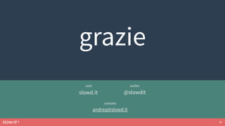 slow/d ® 26
grazie
slowd.it @slowdit
twitterweb
andrea@slowd.it
contatto
 