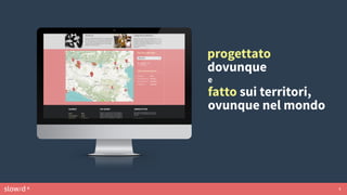 slow/d ® 5
e
fatto sui territori,
ovunque nel mondo
progettato
dovunque
 