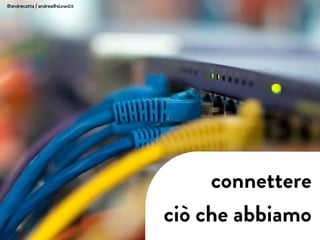 connettere
ciò che abbiamo
@andrecatta / andrea@slowd.it
 