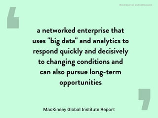 ‘ ‘
MacKinsey Global Institute Report
a networked enterprise that
uses "big data" and analytics to
respond quickly and dec...