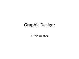 Graphic Design: 
1st Semester 
 