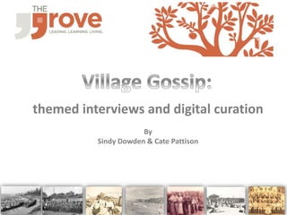 themed interviews and digital curation
By
Sindy Dowden & Cate Pattison
 