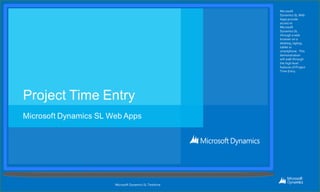 Microsoft
Dynamics SL Web
Apps provide
access to
Microsoft
Dynamics SL
through a web
browser on a
desktop, laptop,
tablet or
smartphone. This
demonstration
will walk through
the high level
features of Project
Time Entry.
Microsoft Dynamics SL Testdrive
 