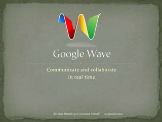 Communicate and collaborate
in real time
di Omar Miatello per Comunità Virtuali 20 gennaio 2010
 