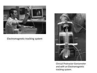 Electromagnetic tracking system
Clinical Protractor Goniometer
and with an Electromagnetic
tracking system.
 