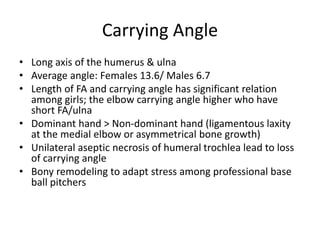 Carrying Angle
• Long axis of the humerus & ulna
• Average angle: Females 13.6/ Males 6.7
• Length of FA and carrying angl...