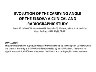 EVOLUTION OF THE CARRYING ANGLE
OF THE ELBOW: A CLINICAL AND
RADIOGRAPHIC STUDY
Terra BB, Silva BCM, Carvalho HBF, Dobashi...