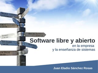 Software libre y abierto
                    en la empresa
        y la enseñanza de sistemas




        Juan Eladio Sánchez Rosas
 
