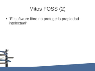Mitos FOSS (2)
●   “El software libre no protege la propiedad
    intelectual”
 