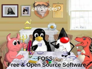¿Entonces?




          FOSS:
Free & Open Source Software
 