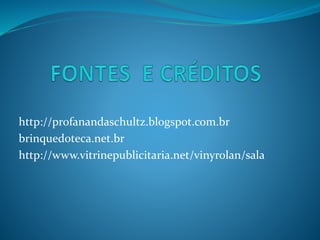 http://profanandaschultz.blogspot.com.br
brinquedoteca.net.br
http://www.vitrinepublicitaria.net/vinyrolan/sala
 