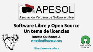 Software Libre y Open Source
Un tema de licencias
http://www.apesol.org
Ernesto Quiñones A.
ernestoq@apesol.org
 