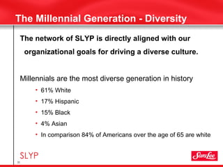The Millennial Generation - Diversity <ul><li>The network of SLYP is directly aligned with our organizational goals for dr...