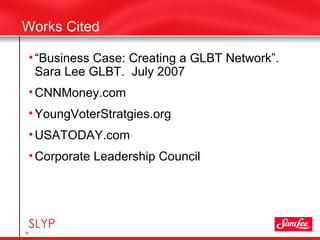 <ul><li>“ Business Case: Creating a GLBT Network”.  Sara Lee GLBT.  July 2007 </li></ul><ul><li>CNNMoney.com </li></ul><ul...