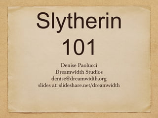 Slytherin
101
Denise Paolucci
Dreamwidth Studios
denise@dreamwidth.org
slides at: slideshare.net/dreamwidth
 