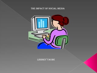        The Impact of Social Media                 Lindsey Taube
