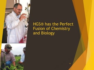 HGS® has the Perfect
Fusion of Chemistry
and Biology
10
 