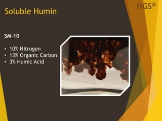 Soluble Humin
SM-10
• 10% Nitrogen
• 13% Organic Carbon
• 3% Humic Acid
HGS®
 