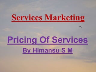 Services Marketing
Pricing Of Services
By Himansu S M
 