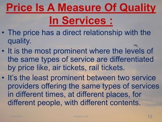 Price Is A Measure Of Quality
In Services :
• The price has a direct relationship with the
quality.
• It is the most promi...