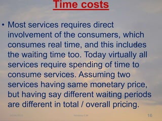Time costs
• Most services requires direct
involvement of the consumers, which
consumes real time, and this includes
the w...