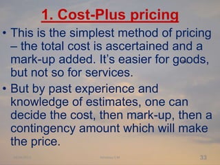 1. Cost-Plus pricing
• This is the simplest method of pricing
– the total cost is ascertained and a
mark-up added. It’s ea...