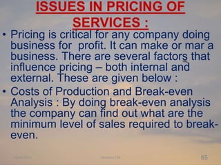 ISSUES IN PRICING OF
SERVICES :
• Pricing is critical for any company doing
business for profit. It can make or mar a
busi...