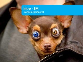 Intro - SM
Comunicación 2.0
 