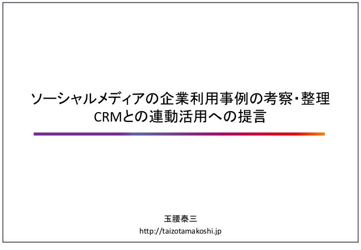 ソーシャルメディアの企業利用事例の考察 整理 Crmとの連動活用への提言 ソーシャルメディアの企業利用事例の考察 整理 Crmとの連動活用への提言